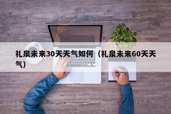 礼泉未来60天天气 礼泉未来30天天气如何