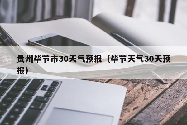 毕节天气30天预报(贵州毕节市30天气预报)