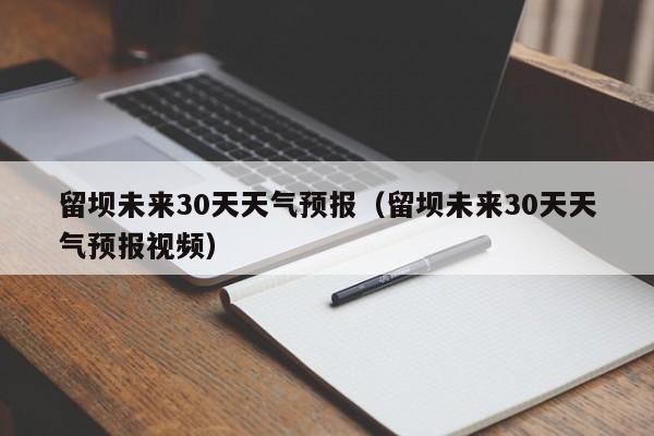 留坝未来30天天气预报视频,留坝未来30天天气预报