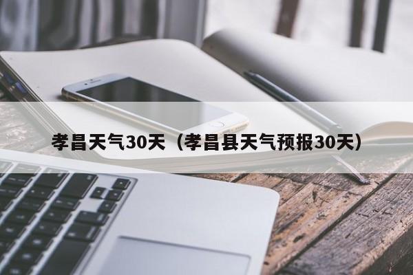 孝昌县天气预报30天，孝昌天气30天