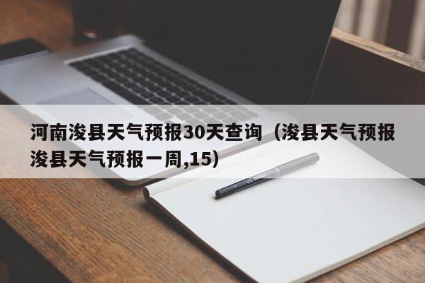 浚县天气预报浚县天气预报一周,15（河南浚县天气预报30天查询）