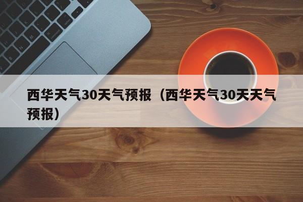 西华天气30天天气预报 西华天气30天气预报