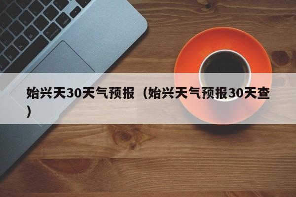 始兴天气预报30天查 始兴天30天气预报