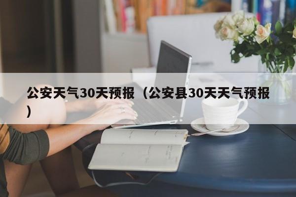 公安县30天天气预报，公安天气30天预报