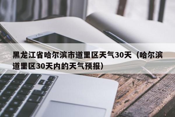 哈尔滨道里区30天内的天气预报 黑龙江省哈尔滨市道里区天气30天