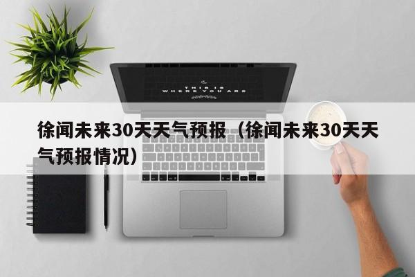 徐闻未来30天天气预报情况 徐闻未来30天天气预报