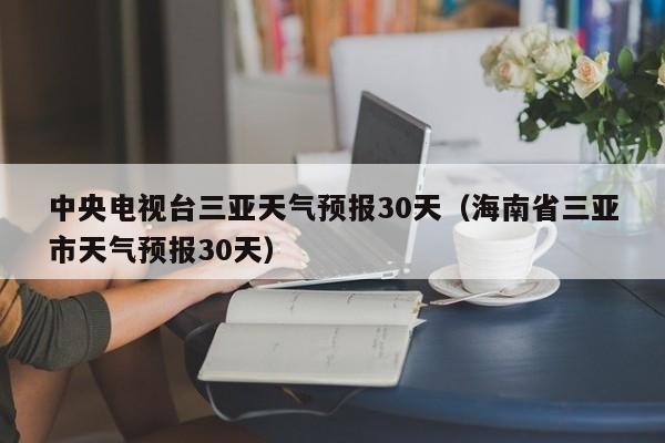 海南省三亚市天气预报30天(中央电视台三亚天气预报30天)