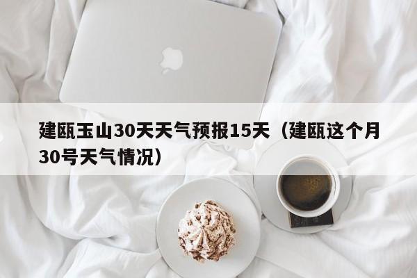 建瓯这个月30号天气情况（建瓯玉山30天天气预报15天）