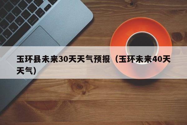 玉环未来40天天气 玉环县未来30天天气预报