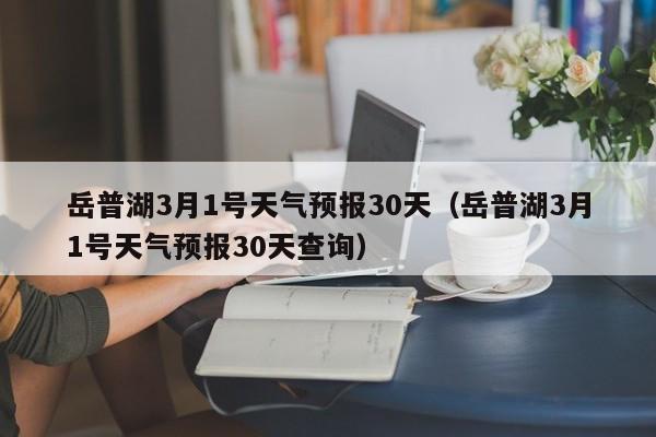 岳普湖3月1号天气预报30天查询 岳普湖3月1号天气预报30天