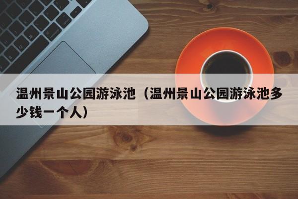 温州景山公园游泳池多少钱一个人 温州景山公园游泳池