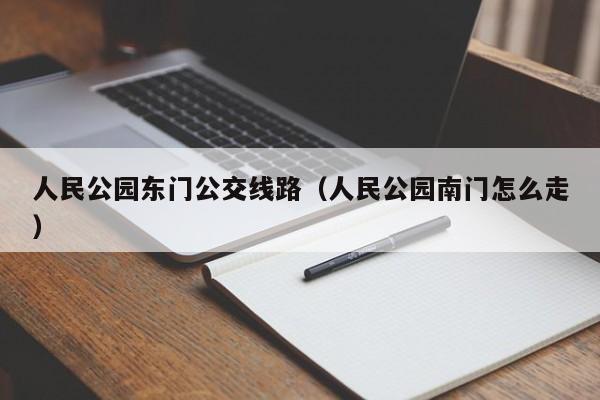 人民公园南门怎么走，人民公园东门公交线路