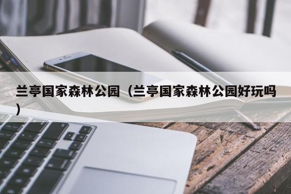 兰亭国家森林公园好玩吗,兰亭国家森林公园