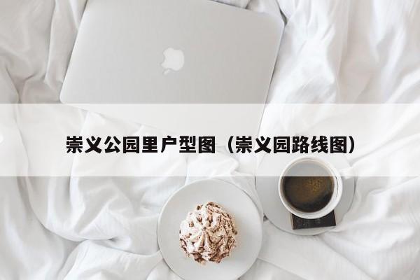 崇义园路线图(崇义公园里户型图)