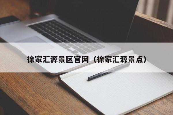 徐家汇源景点，徐家汇源景区官网