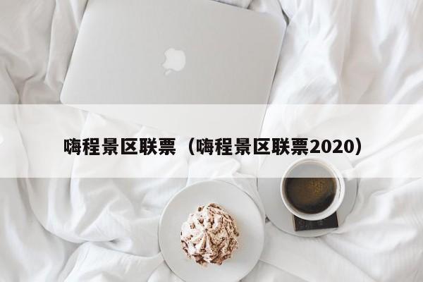 嗨程景区联票2020 嗨程景区联票