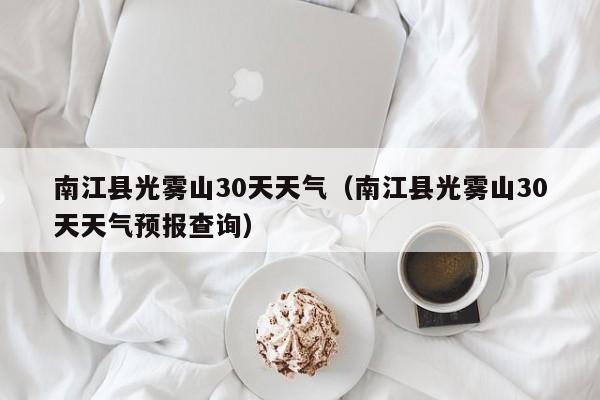 南江县光雾山30天天气预报查询,南江县光雾山30天天气