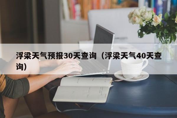 浮梁天气40天查询，浮梁天气预报30天查询