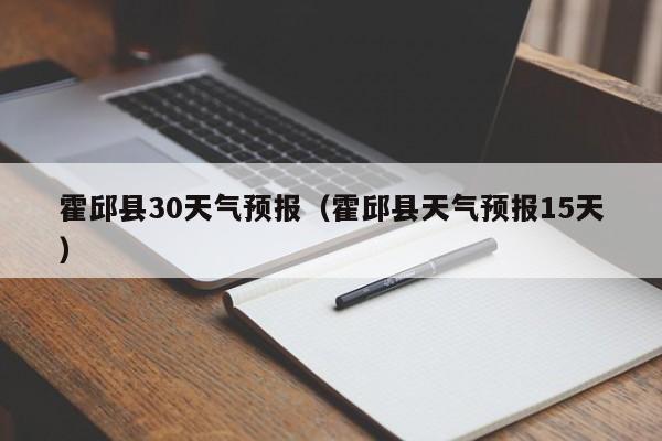 霍邱县天气预报15天，霍邱县30天气预报