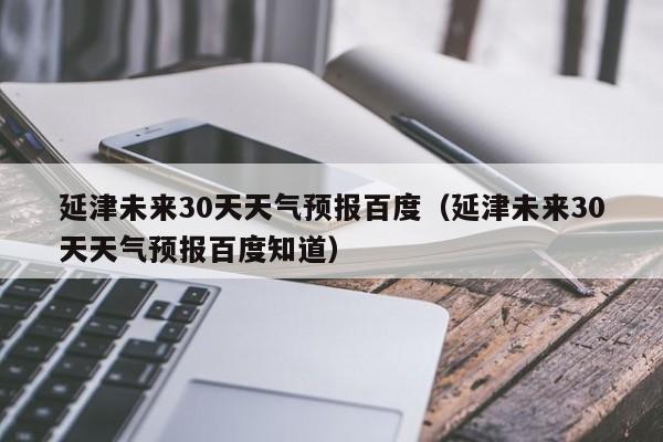 延津未来30天天气预报百度知道(延津未来30天天气预报百度)