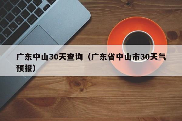 广东省中山市30天气预报（广东中山30天查询）