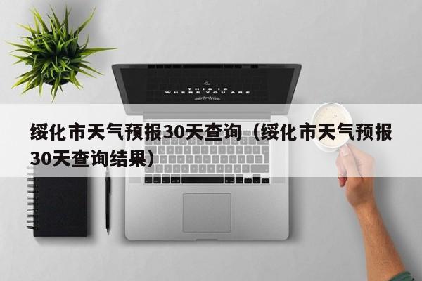 绥化市天气预报30天查询结果,绥化市天气预报30天查询