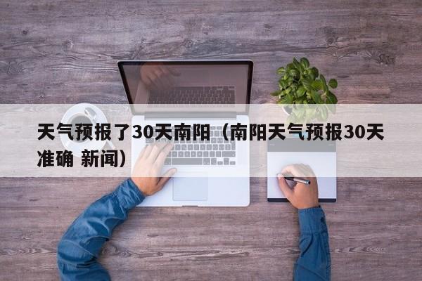 南阳天气预报30天准确 新闻，天气预报了30天南阳