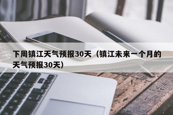 镇江未来一个月的天气预报30天,下周镇江天气预报30天