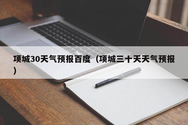 项城三十天天气预报 项城30天气预报百度