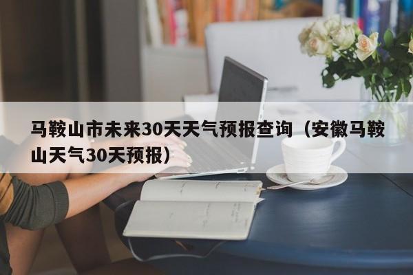 安徽马鞍山天气30天预报,马鞍山市未来30天天气预报查询