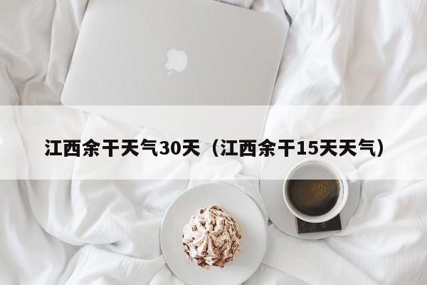 江西余干15天天气 江西余干天气30天