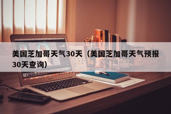 美国芝加哥天气预报30天查询,美国芝加哥天气30天