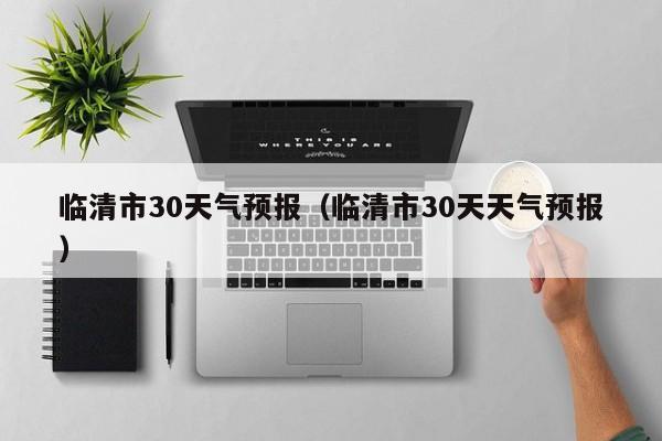 临清市30天天气预报 临清市30天气预报