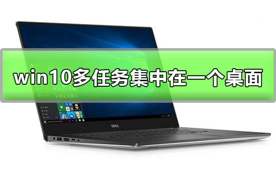 win10多任务可以集中在一个桌面显示吗解答