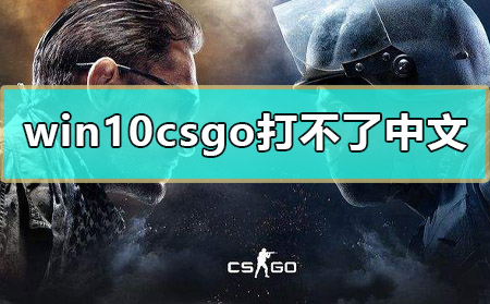 win10csgo打不了中文怎么办(win10csgo输入法没法打中文)