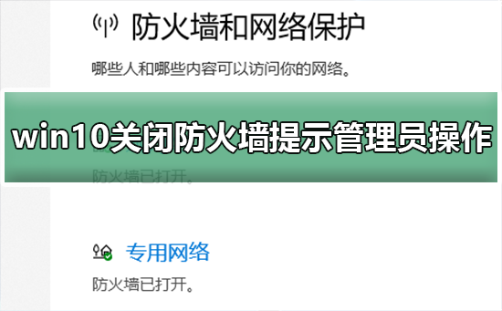 win10关闭防火墙提示管理员身份操作