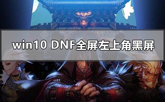 win10dnf全屏左上角黑屏怎么办