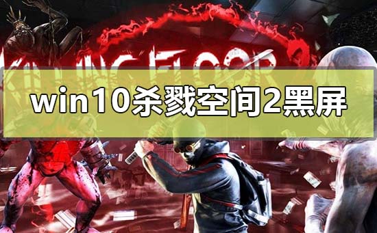 win10玩杀戮空间2黑屏怎么解决