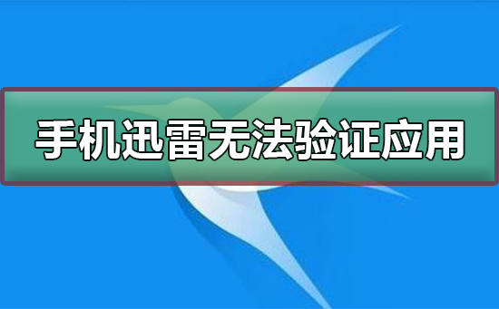 手机迅雷无法验证应用怎么办