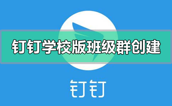 钉钉学校版班级群怎么创建(钉钉学校班级群怎么改家长名字)