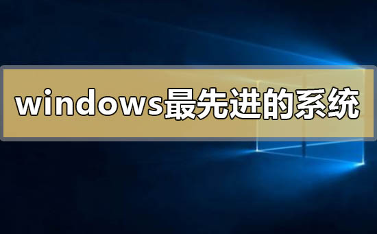 windows最先进的系统是哪个