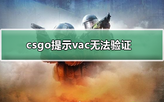 csgo提示vac无法验证(csgo提示vac无法验证的解决方法)