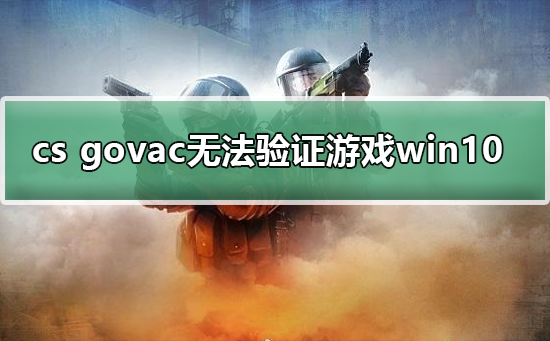 cs govac无法验证游戏win10