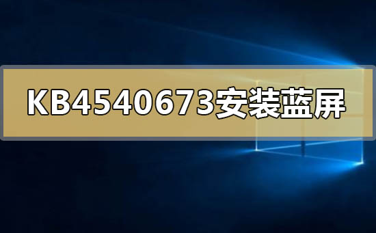 KB4540673补丁安装后蓝屏死机怎么回事