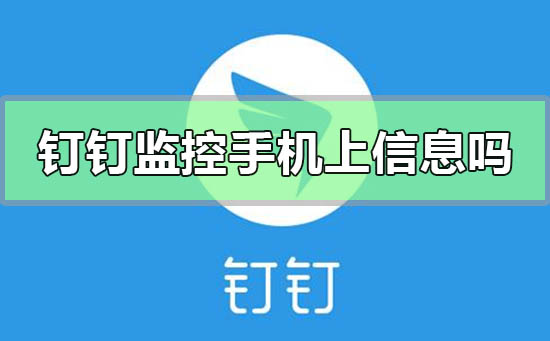 钉钉会监控到你在手机上干什么吗(钉钉能随时查看员工位置吗)