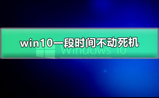 win10一段时间不动死机