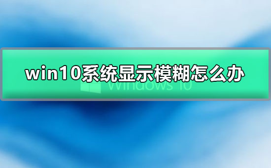 win10系统显示模糊怎么办