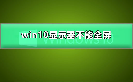 win10显示器不能全屏显示周围有黑边框