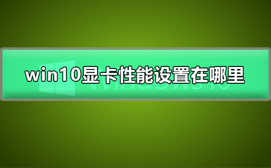 win10显卡性能设置在哪里