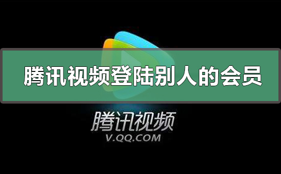 腾讯视频怎么登陆别人的会员